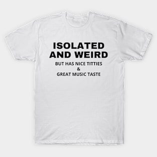 Isolated and weird but has nice titties and great music taste T-Shirt